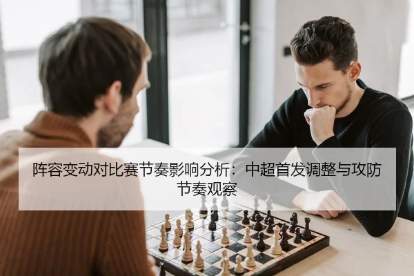 阵容变动对比赛节奏影响分析：中超首发调整与攻防节奏观察