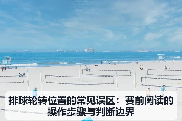排球轮转位置的常见误区:赛前阅读的操作步骤与判断边界