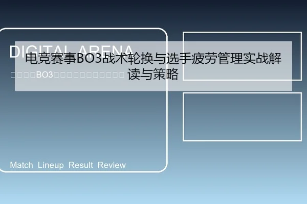 电竞赛事BO3战术轮换与选手疲劳管理实战解读与策略