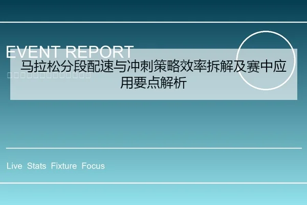 马拉松分段配速与冲刺策略效率拆解及赛中应用要点解析
